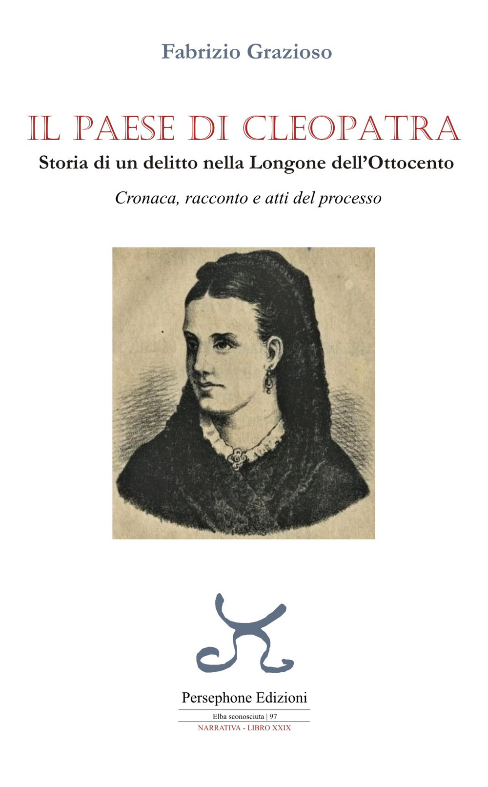 Il paese di Cleopatra. Storia di un delitto nella Longone dell'Ottocento. Cronaca, racconto e atti del processo