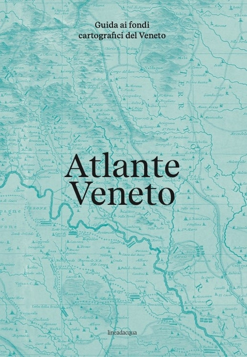 Atlante Veneto. Guida ai fondi cartografici del Veneto