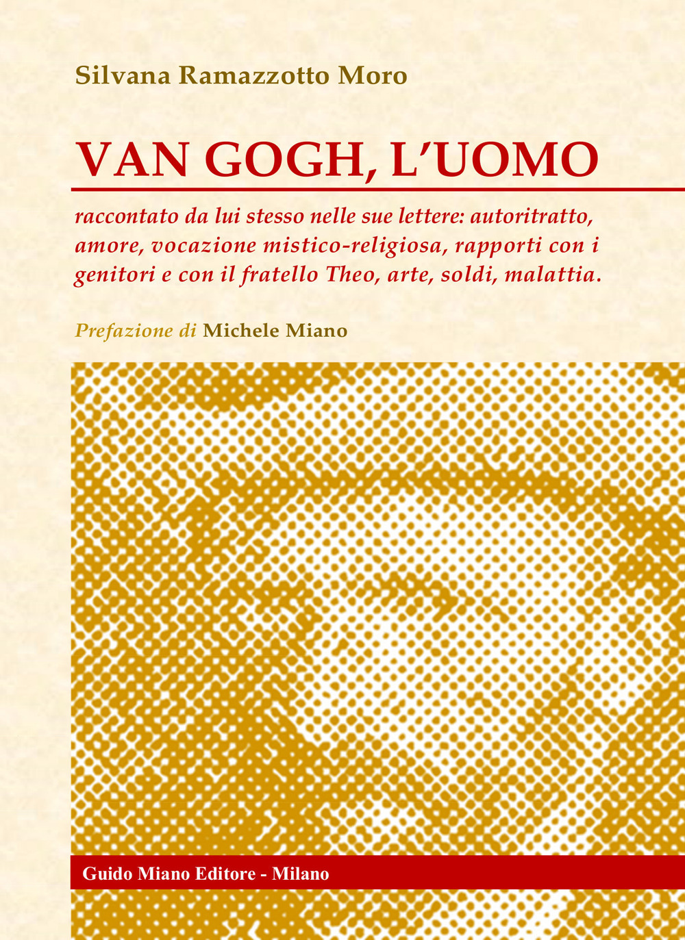 Van Gogh, l'uomo. Raccontato da lui stesso nelle sue lettere: autoritratto, amore, vocazione mistico-religiosa, rapporti con i genitori e con il fratello Theo, arte, soldi, malattia