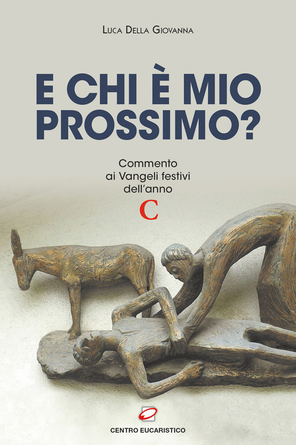 E chi è mio prossimo? Commento ai Vangeli festivi dell'anno C