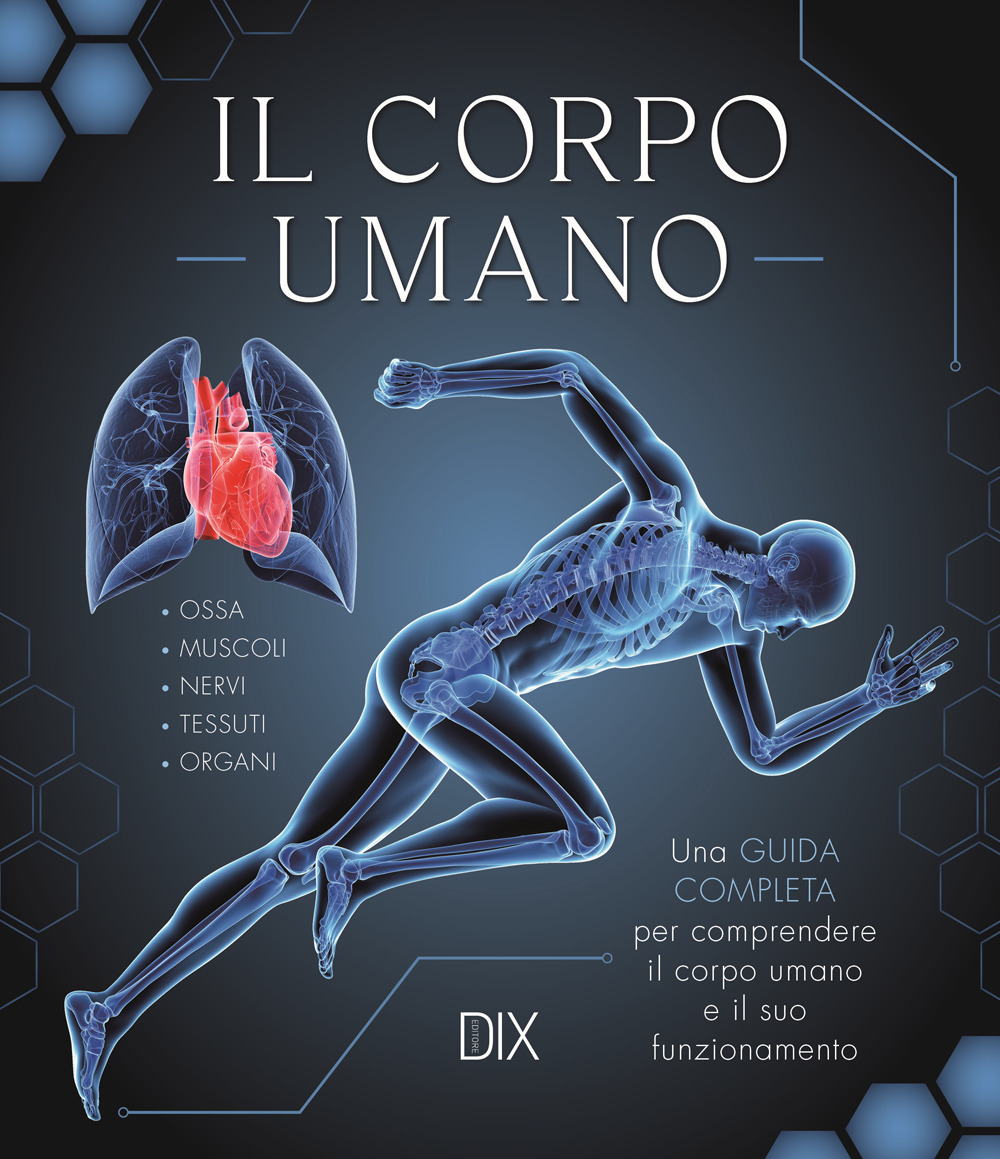 Il corpo umano. Una guida completa per comprendere il corpo umano e il suo funzionamento