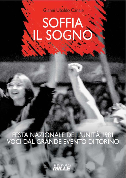 Soffia il sogno. Festa nazionale dell'Unità 1981. Voci dal grande evento di Torino