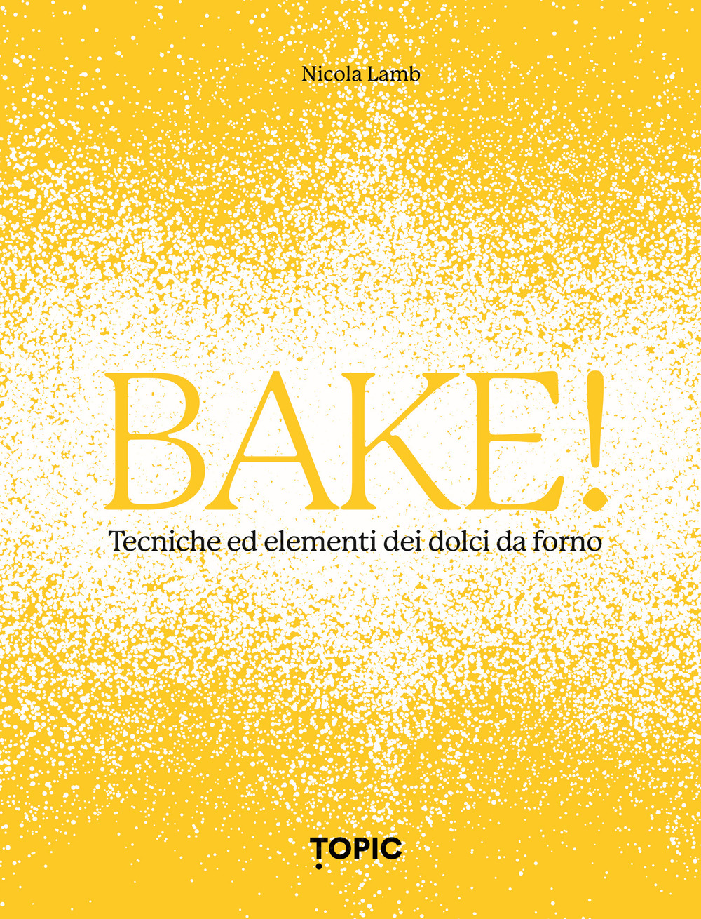 Bake! Tecniche ed elementi dei dolci da forno