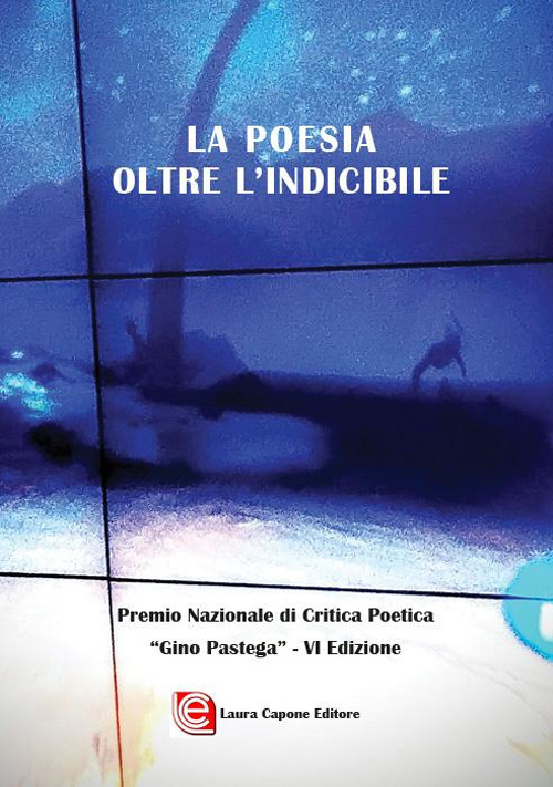 La poesia oltre l'indicibile. VI edizione Premio Nazionale di Critica Poetica «Gino Pastega»