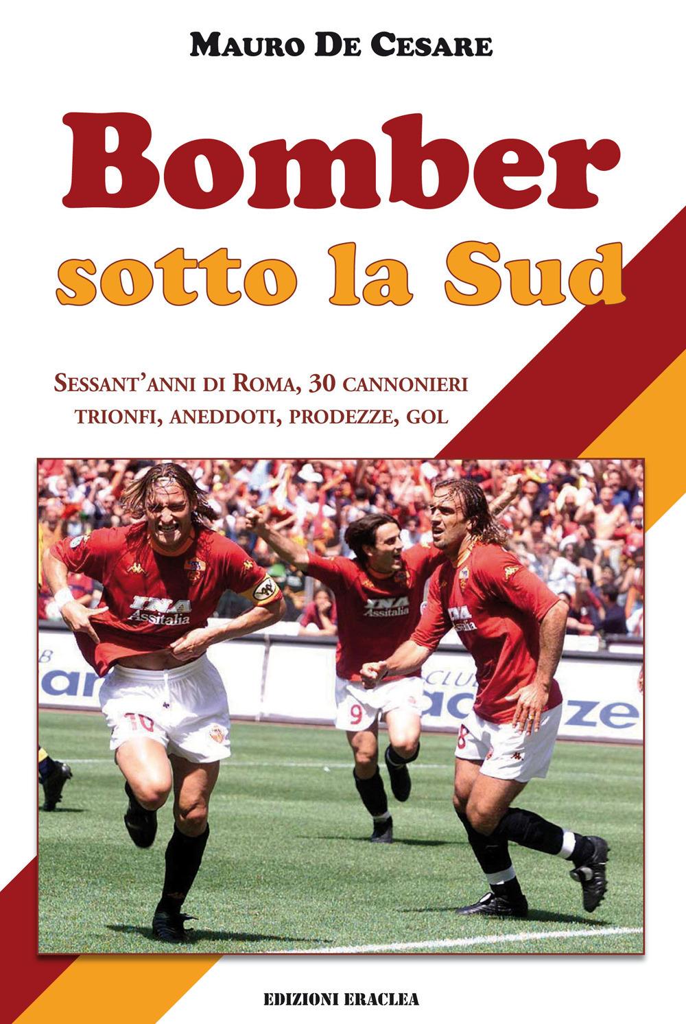 Bomber sotto la Sud. Sessant'anni di Roma, 30 cannonieri: trionfi, aneddoti, prodezze, gol