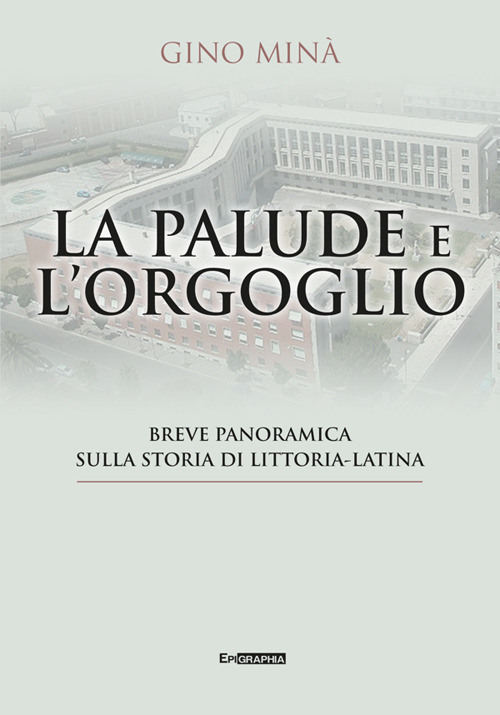 La palude e l'orgoglio. Breve panoramica sulla storia di Littoria-Latina