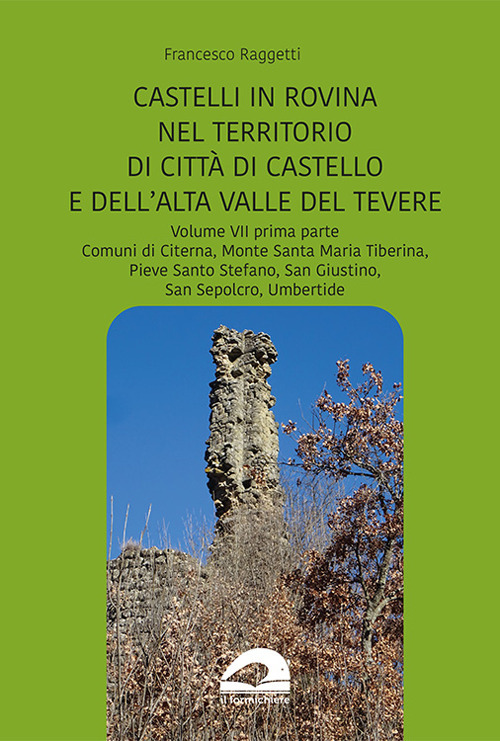 Perduti nel tempo. Castelli in rovina nel territorio di Città di Castello e dell'Alta Valle del Tevere. Comuni di Citerna, Monte Santa Maria Tiberina, Pieve Santo Stefano, San Giustino, San Sepolcro, Umbertide. Vol. 7/1