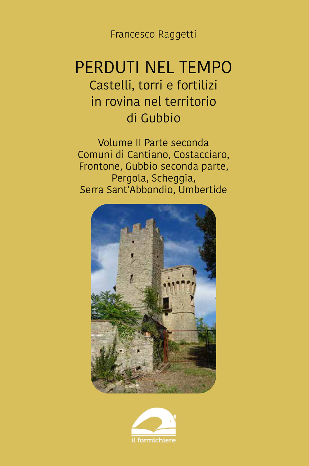 Perduti nel tempo. Castelli, torri e fortilizi in rovina nel territorio di Gubbio. Vol. 2/2: Comuni di Cantiano, Costacciaro, Frontone, Gubbio seconda parte, Pergola, Scheggia, Serra Sant'Abbondio, Umbertide