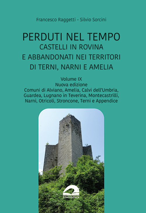 Perduti nel tempo. Castelli in rovina e abbandonati nei territori di Terni, Narni e Amelia. Nuova ediz.. Vol. 9: Comuni di Alviano, Amelia, Calvi dell'Umbria, Guardea, Lugnano in Taverina, Montecastrilli, Narni, Otricoli, Stroncone, Terni e Appendice