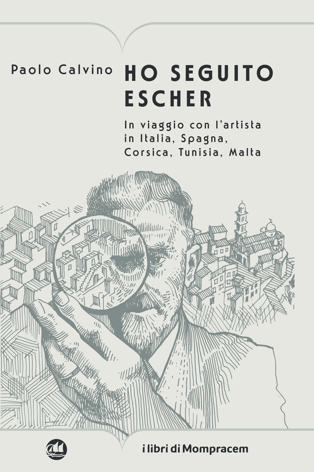 Ho seguito Escher. In viaggio con l'artista in Italia, Spagna, Corsica, Tunisia, Malta