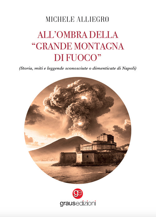 All'ombra della «grande montagna di fuoco». (Storia, miti e leggende sconosciute o dimenticate di Napoli)