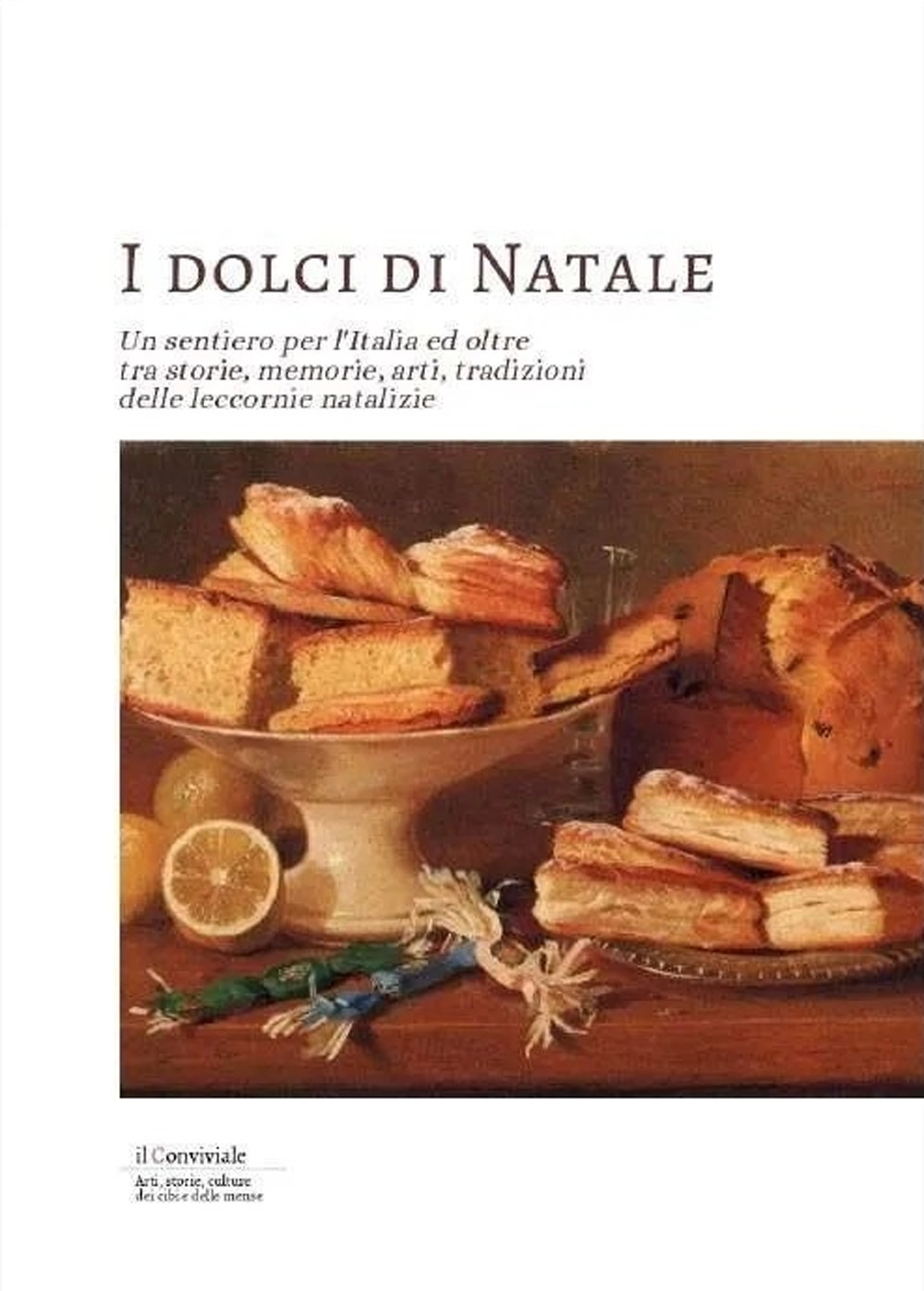 I dolci di Natale. Un sentiero per l'Italia ed oltre tra storie, memorie, arti, tradizioni delle leccornie natalizie