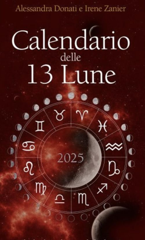 Calendario delle 13 Lune 2025. Il calendario che segue le fasi lunari e lo zodiaco, con utili consigli per illuminare ogni tua giornata per tutto l'anno