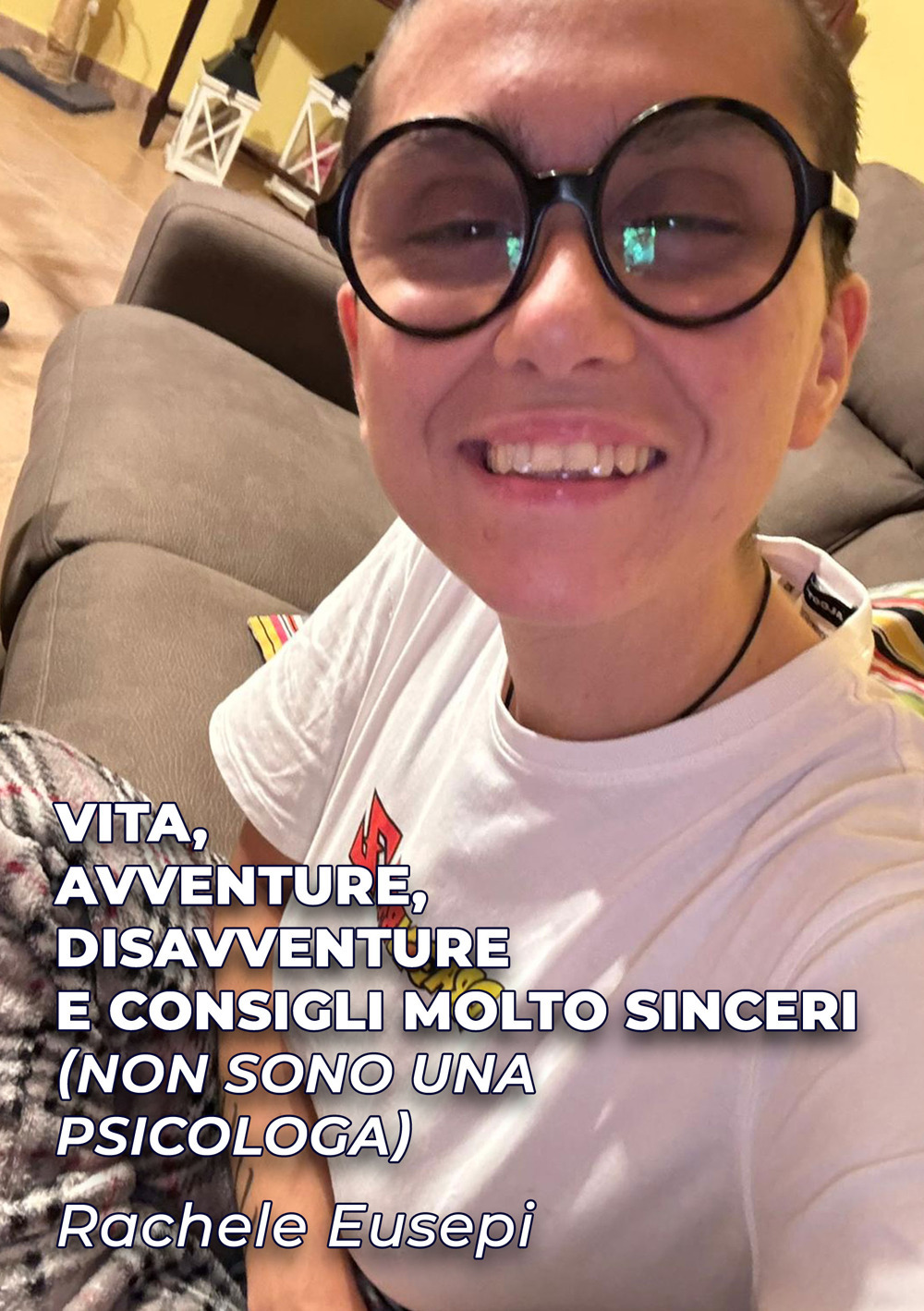 Vita, avventure, disavventure e consigli molto sinceri (Non sono una psicologa)